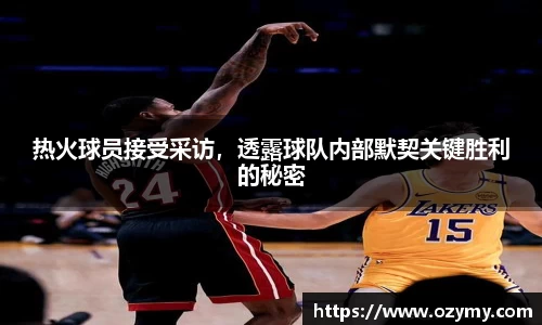 热火球员接受采访，透露球队内部默契关键胜利的秘密