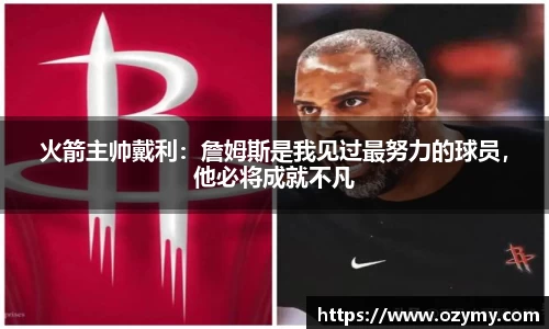 火箭主帅戴利：詹姆斯是我见过最努力的球员，他必将成就不凡