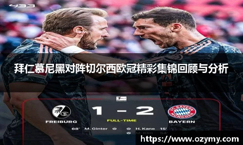 拜仁慕尼黑对阵切尔西欧冠精彩集锦回顾与分析