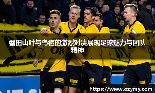 磐田山叶与鸟栖的激烈对决展现足球魅力与团队精神