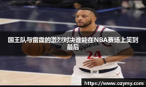 国王队与雷霆的激烈对决谁能在NBA赛场上笑到最后
