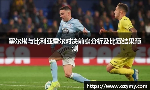 塞尔塔与比利亚雷尔对决前瞻分析及比赛结果预测