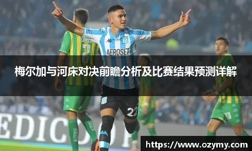 梅尔加与河床对决前瞻分析及比赛结果预测详解