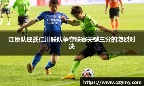 江原队迎战仁川联队争夺联赛关键三分的激烈对决