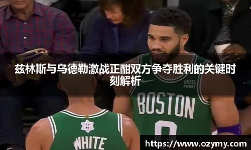 兹林斯与乌德勒激战正酣双方争夺胜利的关键时刻解析