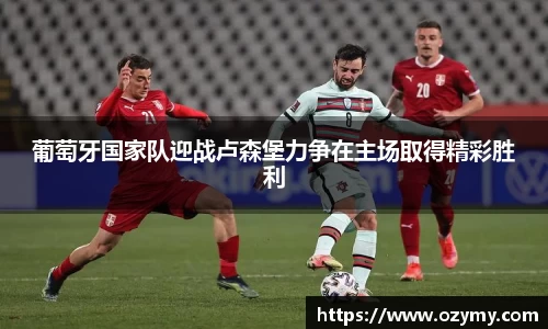 葡萄牙国家队迎战卢森堡力争在主场取得精彩胜利