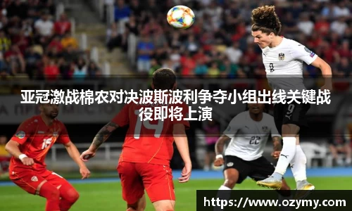 亚冠激战棉农对决波斯波利争夺小组出线关键战役即将上演