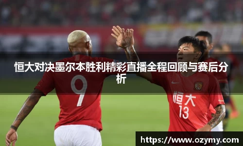 恒大对决墨尔本胜利精彩直播全程回顾与赛后分析