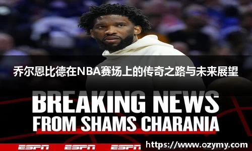 乔尔恩比德在NBA赛场上的传奇之路与未来展望