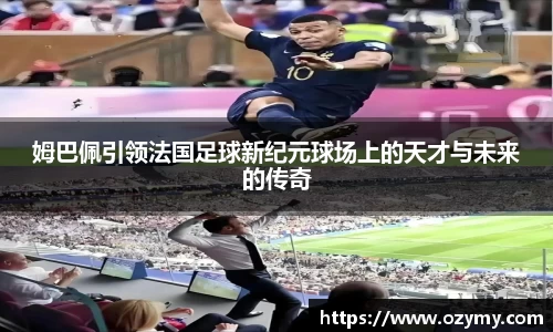 姆巴佩引领法国足球新纪元球场上的天才与未来的传奇