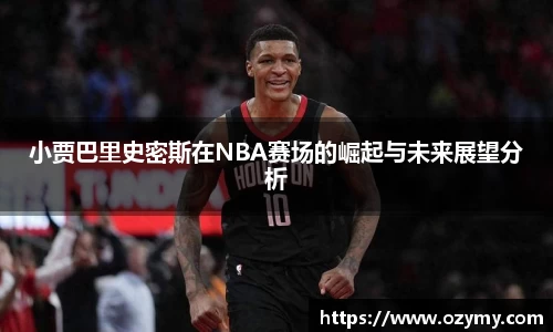 小贾巴里史密斯在NBA赛场的崛起与未来展望分析