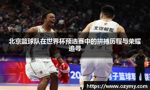 北京篮球队在世界杯预选赛中的拼搏历程与荣耀追寻