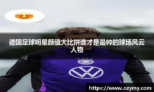 德国足球明星颜值大比拼谁才是最帅的球场风云人物