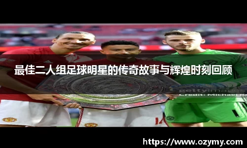 最佳二人组足球明星的传奇故事与辉煌时刻回顾