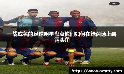 一战成名的足球明星盘点他们如何在绿茵场上崭露头角