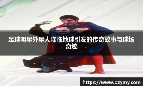 足球明星外星人降临地球引发的传奇故事与球场奇迹