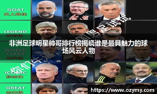 非洲足球明星帅哥排行榜揭晓谁是最具魅力的球场风云人物