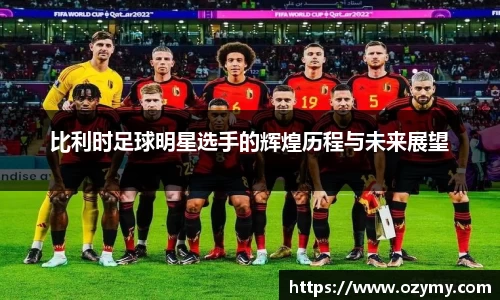 比利时足球明星选手的辉煌历程与未来展望